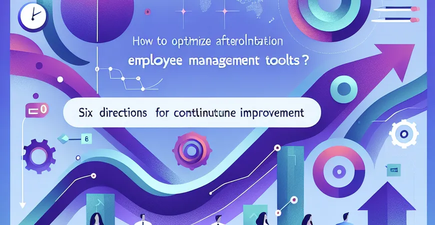 员工管理工具实施后如何优化？持续改进的 6 个方向